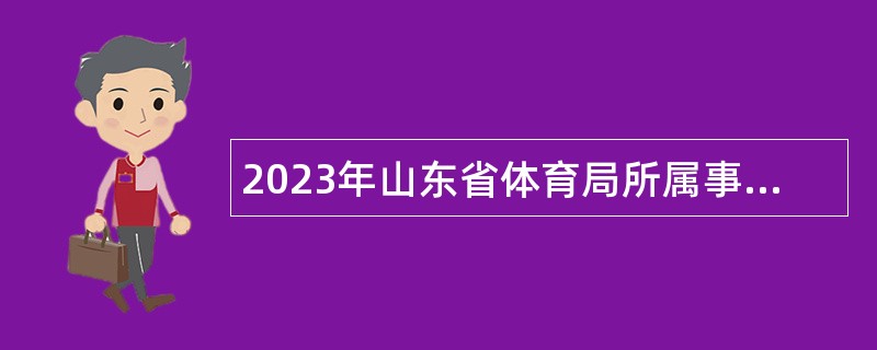 拳击2024赛事2023年山东省体育局所属事业单位招聘运动员简章